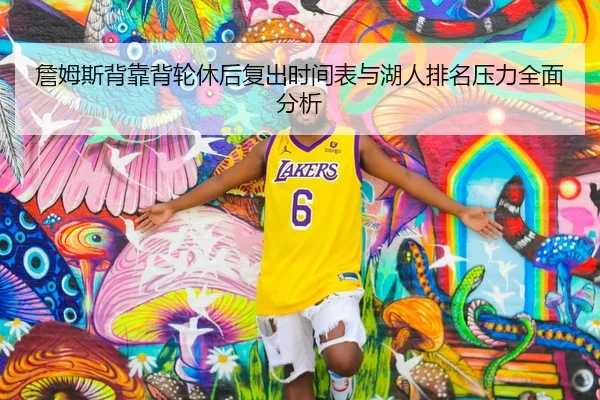 詹姆斯背靠背轮休后复出时间表与湖人排名压力全面分析